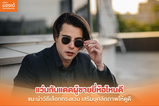 แว่นกันแดดผู้ชายยี่ห้อไหนดี แนะนำวิธีเลือกทรงแว่น เสริมบุคลิกภาพให้ดูดี